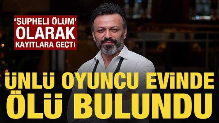 Ünlü oyuncu Serhat Mustafa Kılıç evinde ölü bulundu