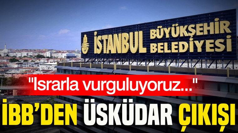 İBB’den Üsküdar çıkışı: Israrla vurguluyoruz...