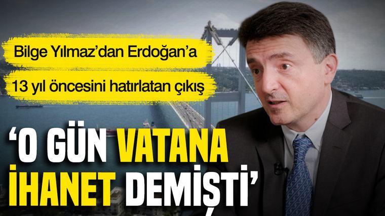 Bilge Yılmaz’dan Erdoğan’a 13 yıl öncesini hatırlatan çıkış: 'O gün vatana ihanet demişti'
