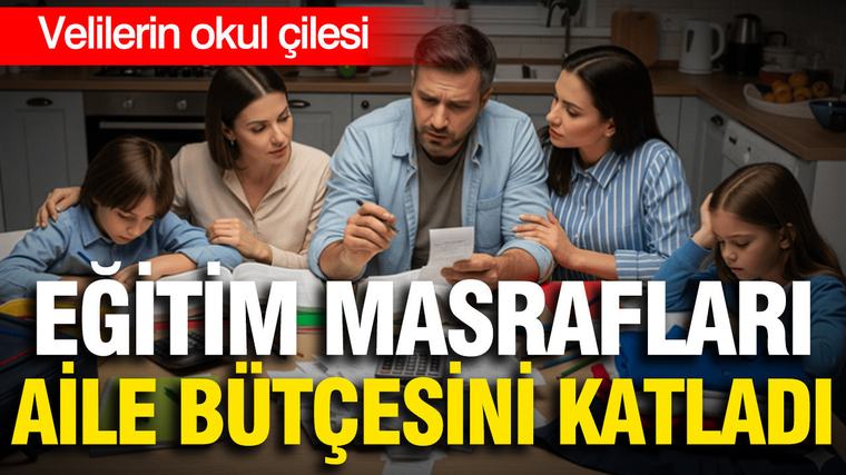 Velilerin okul çilesi: Eğitim masrafları aile bütçesini katladı