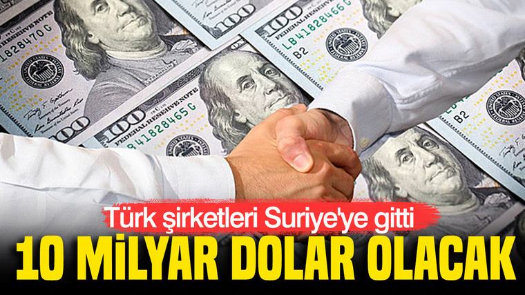 Türk şirketleri Suriye'ye gitti: 10 milyar dolar olacak