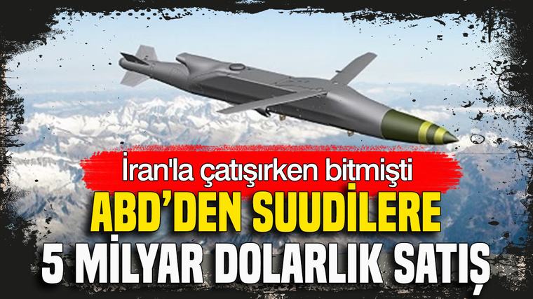 ABD’den Suudilere 5 milyar dolarlık satış: İran’la çatışırken bitmişti