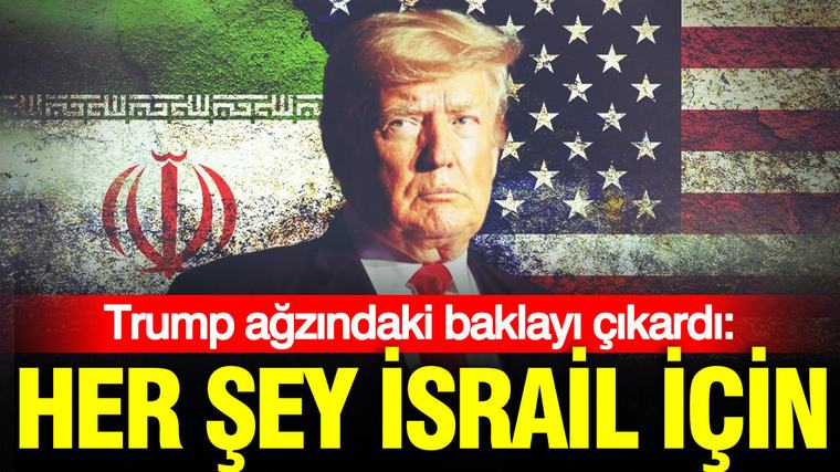 Trump ağzındaki baklayı çıkardı: Her şey İsrail için