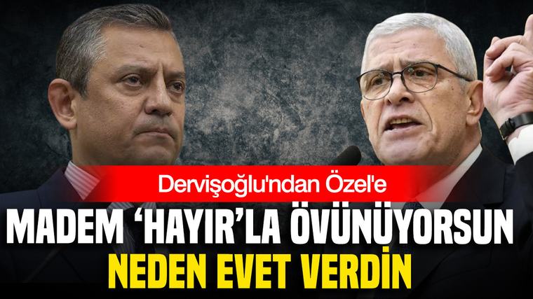 Dervişoğlu'ndan Özel'e: Madem ‘Hayır’la övünüyorsun neden evet verdin