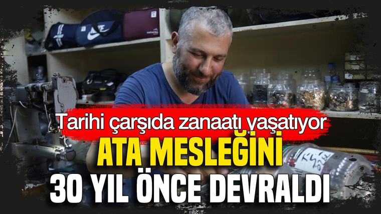 Ata mesleğini 30 yıl önce devraldı: Tarihi çarşıda zanaatı yaşatıyor