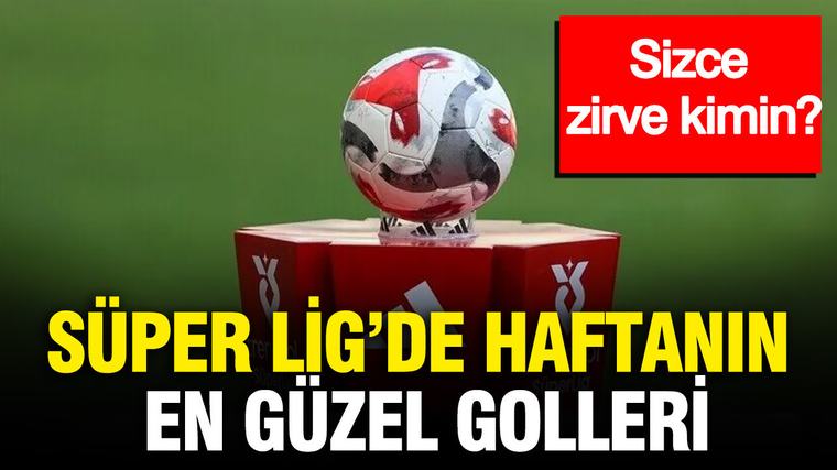 Süper Lig’de haftanın en güzel golleri: Sizce zirve kimin?