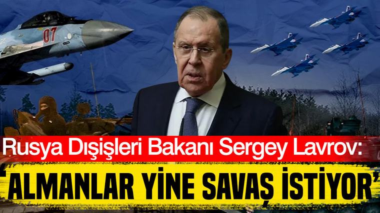 Rusya Dışişleri Bakanı Sergey Lavrov: Almanya yine savaş istiyor