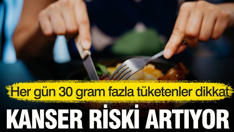 Her gün 30 gram fazla tüketenler dikkat: Kanser riski artıyor