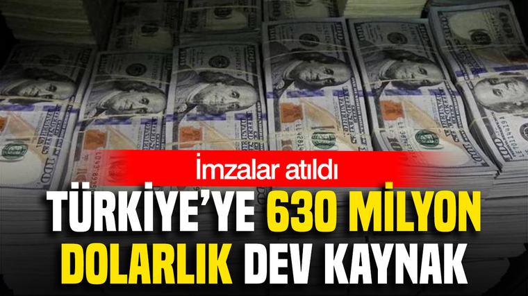 Türkiye’ye 630 milyon dolarlık dev kaynak: İmzalar atıldı