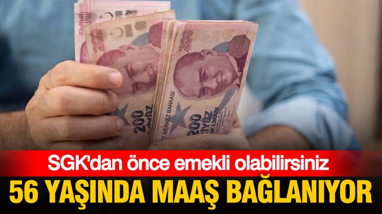 56 yaşında maaş bağlanıyor: SGK’dan önce emekli olabilirsiniz