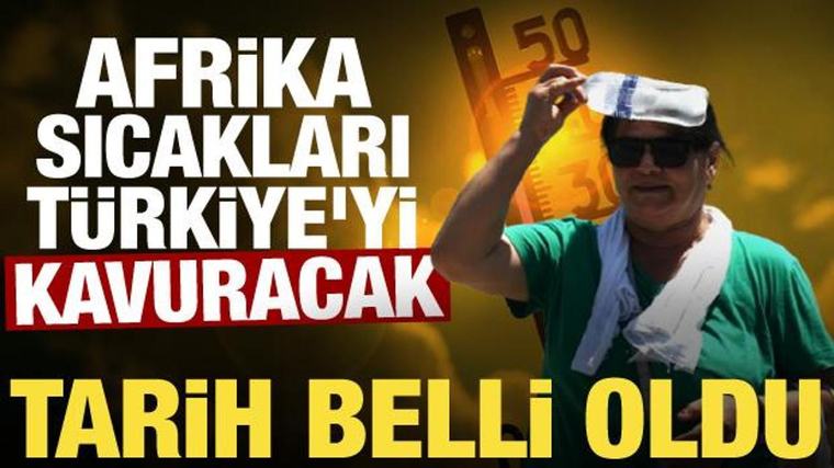 Afrika sıcakları geliyor! Türkiye kavrulacak, tarih belli oldu