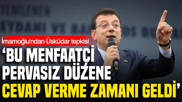 İmamoğlu’ndan Üsküdar tepkisi: 'Bu menfaatçi, pervasız düzene cevap verme zamanı geldi'