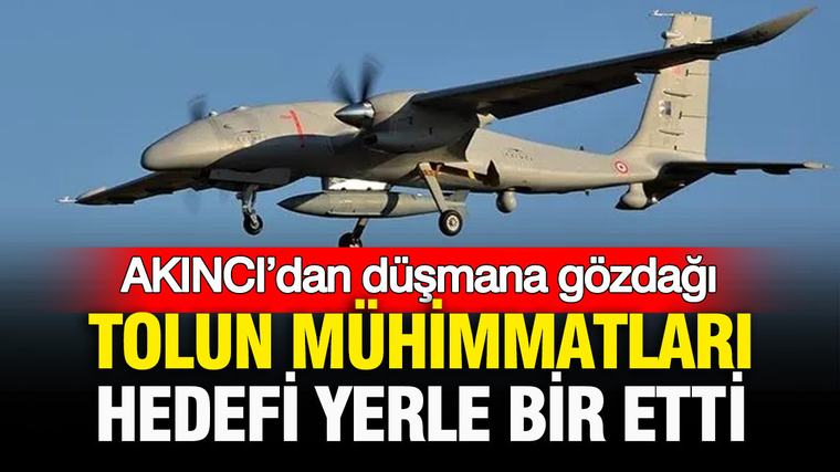 AKINCI’dan düşmana gözdağı: TOLUN mühimmatları hedefi yerle bir etti