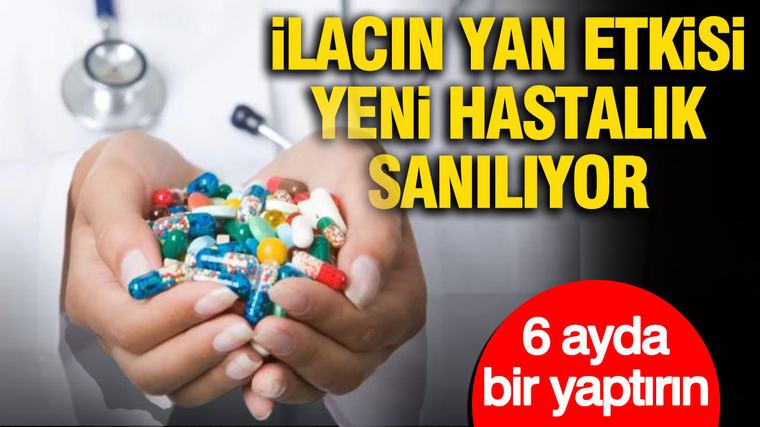 İlacın yan etkisi yeni hastalık sanılıyor: 6 ayda bir yaptırın