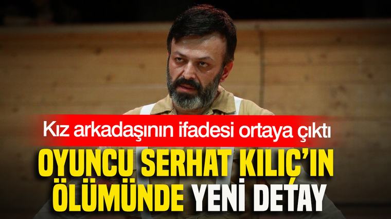 Serhat Kılıç’ın ölümünde yeni detay: Kız arkadaşının ifadesi ortaya çıktı
