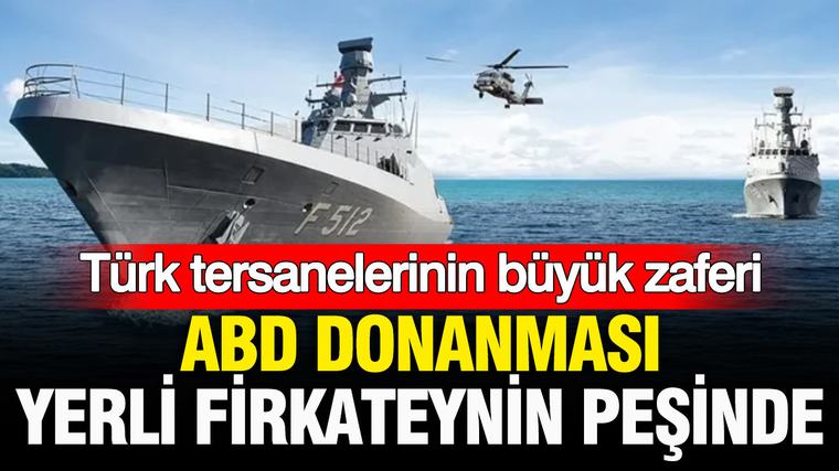 Türk tersanelerinin büyük zaferi: ABD donanması yerli firkateynin peşinde