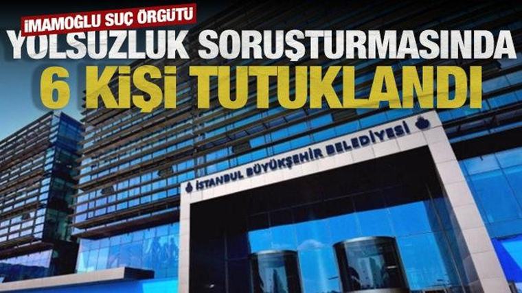 İmamoğlu suç örgütüne yönelik soruşturmada 6 kişi tutuklandı