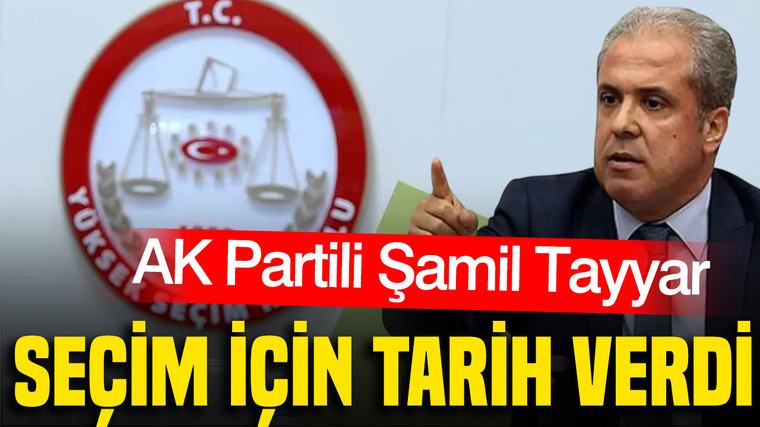 AK Partili Şamil Tayyar seçim için net tarih verdi