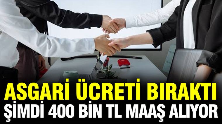 Asgari ücreti bıraktı, şimdi aylık 400 bin TL maaş alıyor