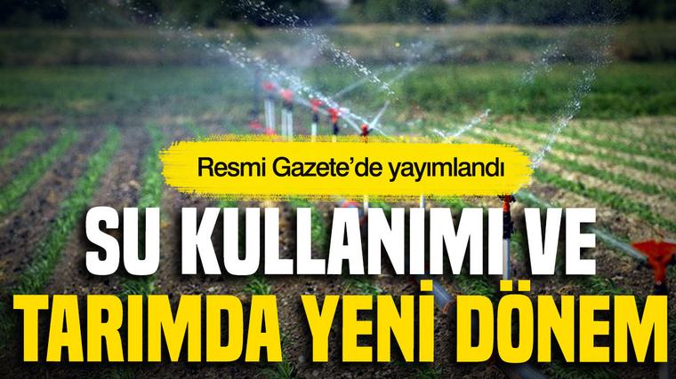 Resmî Gazete’de yayımlandı: Su kullanımı ve tarımda yeni dönem