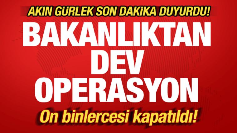 Akın Gürlek'ten son dakika açıklaması: Bakanlıktan dev operasyon! Binlercesi kapatıldı