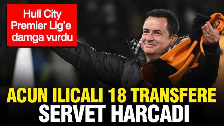 Acun Ilıcalı 18 transfere servet harcadı: Hull City, Premier Lig’e damga vurdu