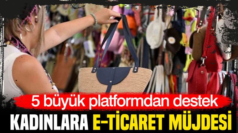 Kadınlara e-ticaret müjdesi: 5 büyük platformdan destek