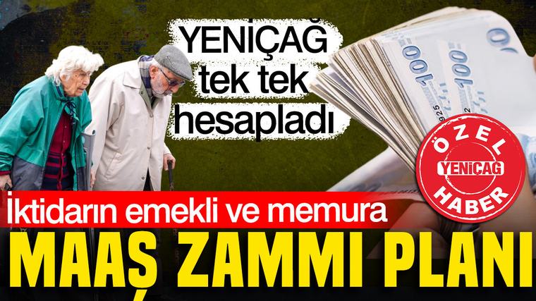 İktidarın emekli ve memura maaş zammı planı: YENİÇAĞ tek tek hesapladı